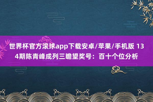 世界杯官方滚球app下载安卓/苹果/手机版 134期陈青峰成列三瞻望奖号：百十个位分析