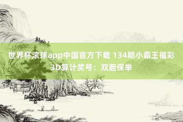 世界杯滚球app中国官方下载 134期小霸王福彩3D算计奖号：双胆保举