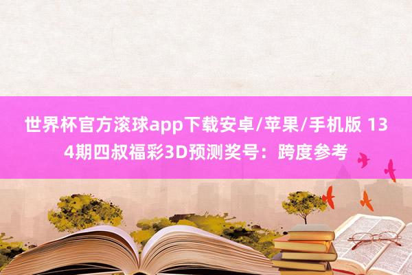 世界杯官方滚球app下载安卓/苹果/手机版 134期四叔福彩3D预测奖号：跨度参考