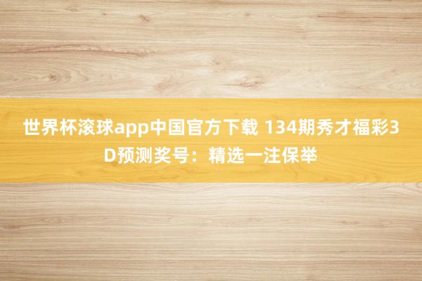 世界杯滚球app中国官方下载 134期秀才福彩3D预测奖号：精选一注保举