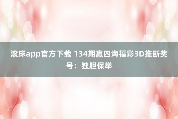 滚球app官方下载 134期赢四海福彩3D推断奖号：独胆保举