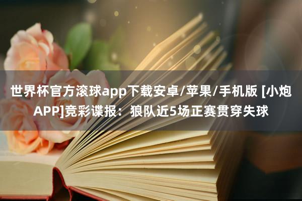世界杯官方滚球app下载安卓/苹果/手机版 [小炮APP]竞彩谍报：狼队近5场正赛贯穿失球