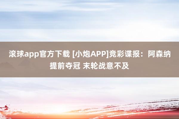 滚球app官方下载 [小炮APP]竞彩谍报：阿森纳提前夺冠 末轮战意不及