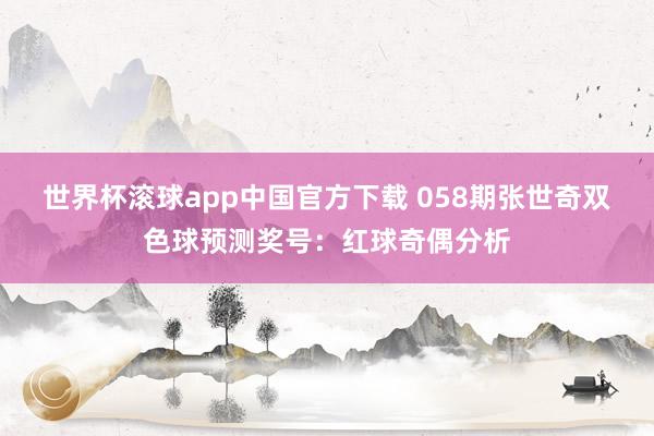 世界杯滚球app中国官方下载 058期张世奇双色球预测奖号：红球奇偶分析