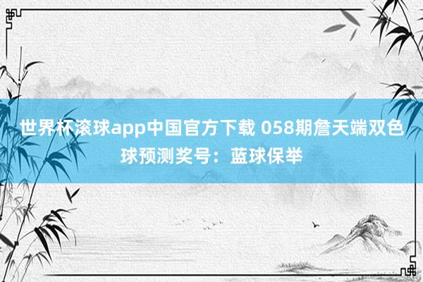 世界杯滚球app中国官方下载 058期詹天端双色球预测奖号：蓝球保举