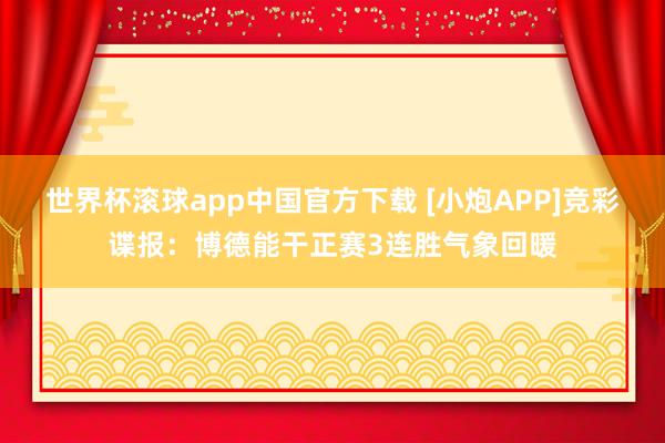 世界杯滚球app中国官方下载 [小炮APP]竞彩谍报：博德能干正赛3连胜气象回暖