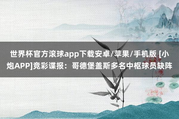 世界杯官方滚球app下载安卓/苹果/手机版 [小炮APP]竞彩谍报：哥德堡盖斯多名中枢球员缺阵