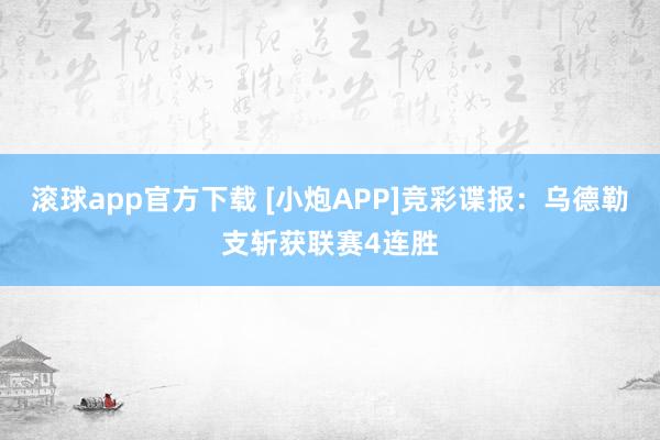 滚球app官方下载 [小炮APP]竞彩谍报：乌德勒支斩获联赛4连胜