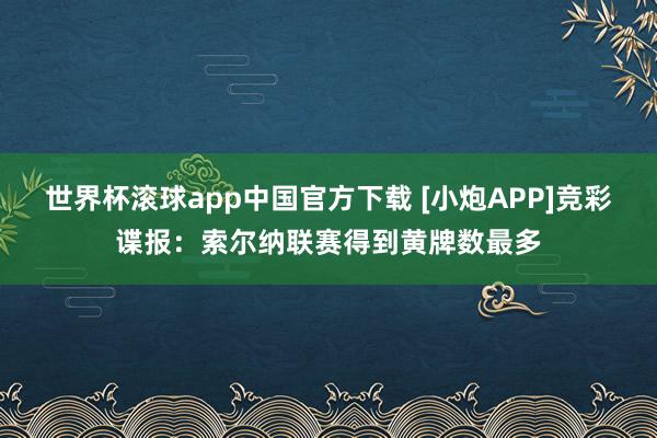 世界杯滚球app中国官方下载 [小炮APP]竞彩谍报：索尔纳联赛得到黄牌数最多