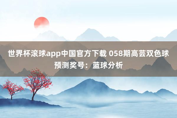 世界杯滚球app中国官方下载 058期高芸双色球预测奖号：蓝球分析