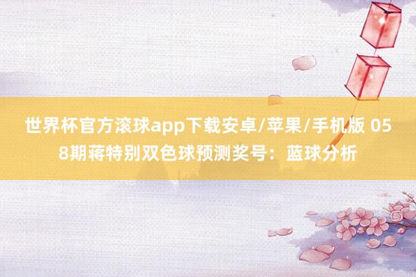 世界杯官方滚球app下载安卓/苹果/手机版 058期蒋特别双色球预测奖号：蓝球分析