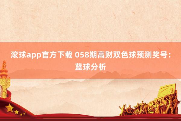 滚球app官方下载 058期高财双色球预测奖号：蓝球分析
