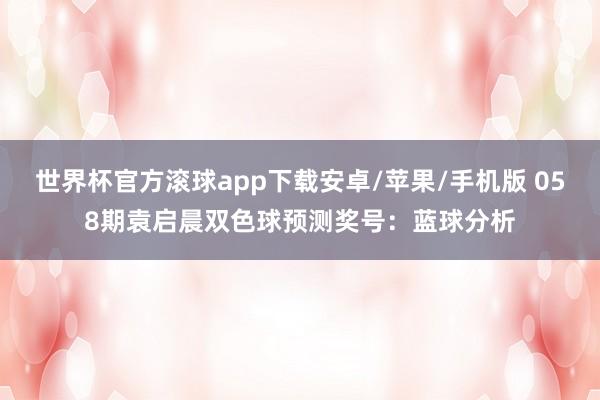 世界杯官方滚球app下载安卓/苹果/手机版 058期袁启晨双色球预测奖号：蓝球分析