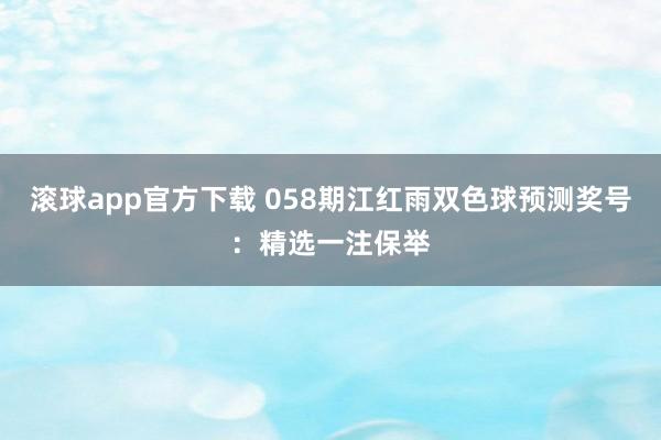 滚球app官方下载 058期江红雨双色球预测奖号：精选一注保举