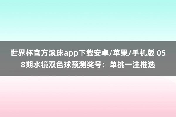 世界杯官方滚球app下载安卓/苹果/手机版 058期水镜双色球预测奖号：单挑一注推选