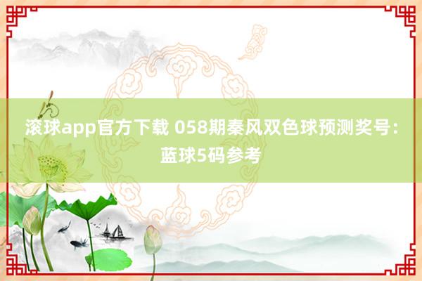 滚球app官方下载 058期秦风双色球预测奖号：蓝球5码参考
