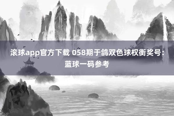 滚球app官方下载 058期于鸽双色球权衡奖号：蓝球一码参考