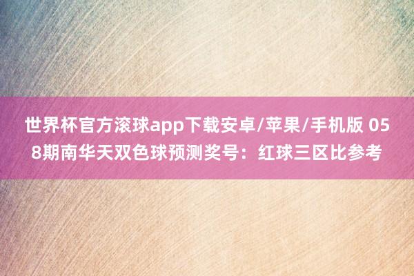 世界杯官方滚球app下载安卓/苹果/手机版 058期南华天双色球预测奖号：红球三区比参考