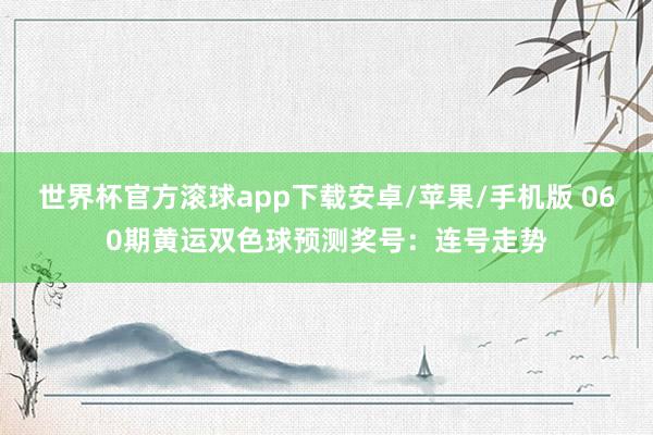 世界杯官方滚球app下载安卓/苹果/手机版 060期黄运双色球预测奖号：连号走势