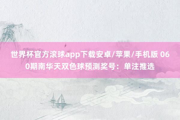 世界杯官方滚球app下载安卓/苹果/手机版 060期南华天双色球预测奖号：单注推选