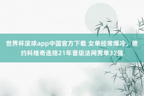 世界杯滚球app中国官方下载 女单经常爆冷，德约科维奇连络21年晋级法网男单32强