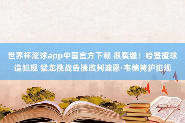 世界杯滚球app中国官方下载 很裂缝！哈登握球造犯规 猛龙挑战告捷改判迪恩·韦德掩护犯规