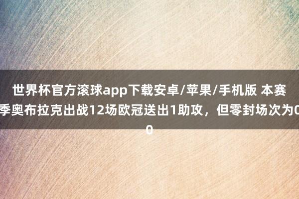 世界杯官方滚球app下载安卓/苹果/手机版 本赛季奥布拉克出战12场欧冠送出1助攻，但零封场次为0