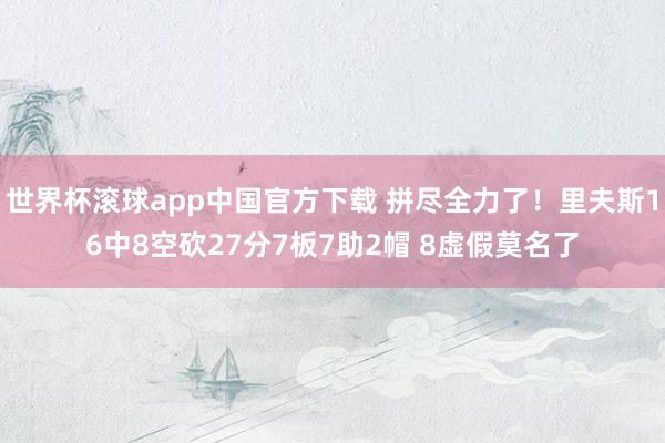 世界杯滚球app中国官方下载 拼尽全力了！里夫斯16中8空砍27分7板7助2帽 8虚假莫名了