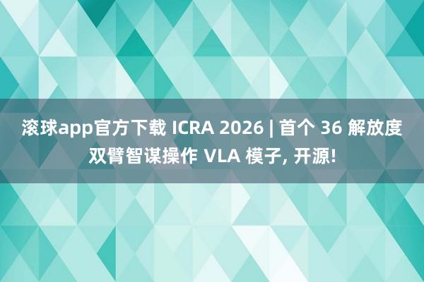 滚球app官方下载 ICRA 2026 | 首个 36 解放度双臂智谋操作 VLA 模子, 开源!