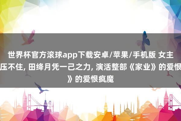 世界杯官方滚球app下载安卓/苹果/手机版 女主