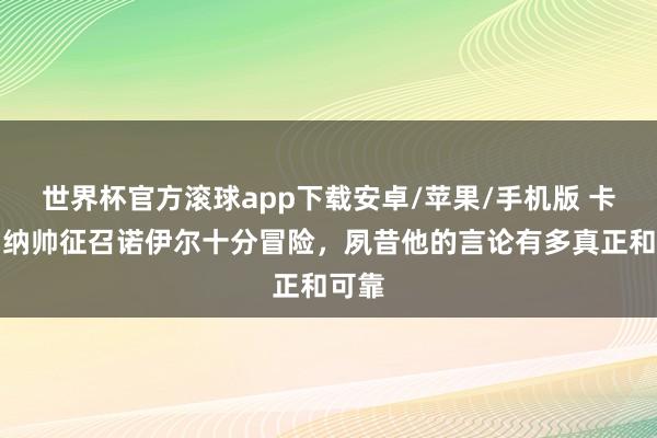 世界杯官方滚球app下载安卓/苹果/手机版 卡恩：纳帅征召诺伊尔十分冒险，夙昔他的言论有多真正和可靠