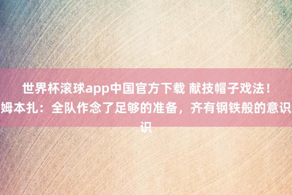 世界杯滚球app中国官方下载 献技帽子戏法！姆本扎：全队作念了足够的准备，齐有钢铁般的意识