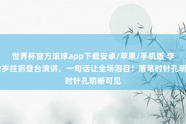 世界杯官方滚球app下载安卓/苹果/手机版 李雪健72岁拄拐登台演讲，一句话让全场泪目！落笔时针孔明晰可见