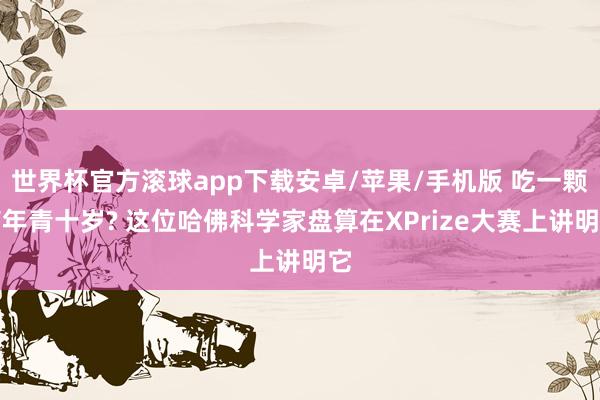 世界杯官方滚球app下载安卓/苹果/手机版 吃一颗药年青十岁? 这位哈佛科学家盘算在XPrize大赛上讲明它