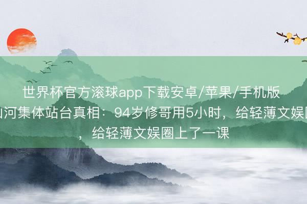 世界杯官方滚球app下载安卓/苹果/手机版 港圈半壁山河集体站台真相:94岁修哥用5小时,给轻薄文娱圈上了一课