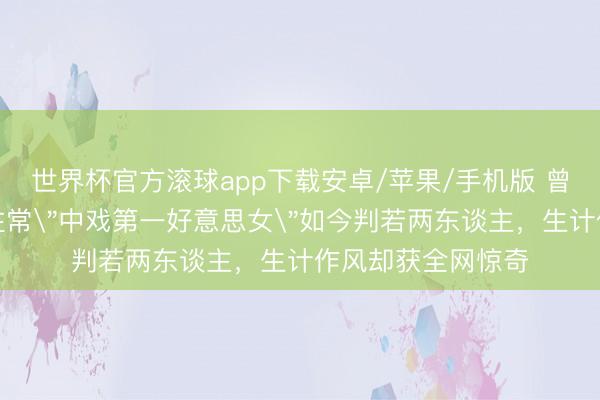 世界杯官方滚球app下载安卓/苹果/手机版 曾黎素颜照流出，往常