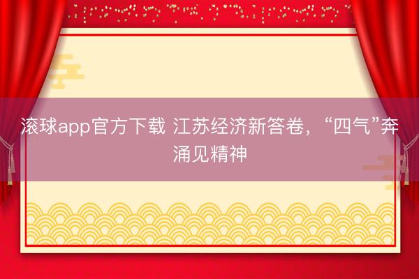 滚球app官方下载 江苏经济新答卷，“四气”奔涌见精神
