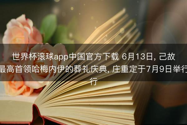世界杯滚球app中国官方下载 6月13日, 己故最高首领哈梅内伊的葬礼庆典, 庄重定于7月9日举行
