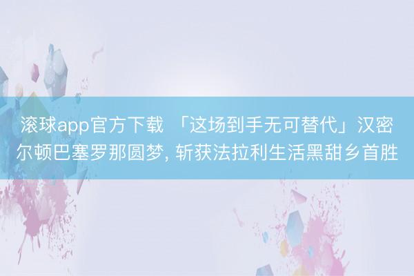滚球app官方下载 「这场到手无可替代」汉密尔顿巴塞罗那圆梦， 斩获法拉利生活黑甜乡首胜