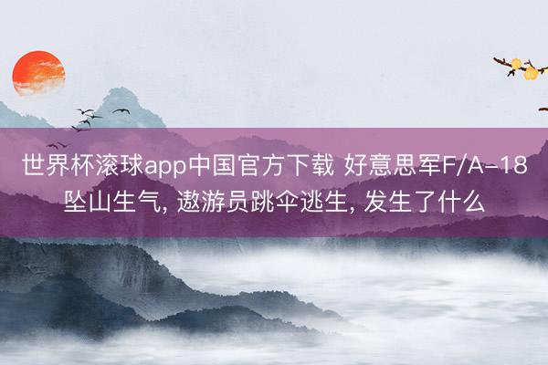 世界杯滚球app中国官方下载 好意思军F/A-18坠山生气， 遨游员跳伞逃生， 发生了什么