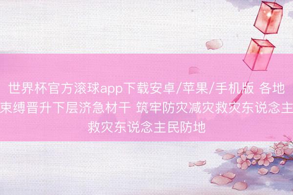 世界杯官方滚球app下载安卓/苹果/手机版 各地各部门束缚晋升下层济急材干 筑牢防灾减灾救灾东说念主民防地