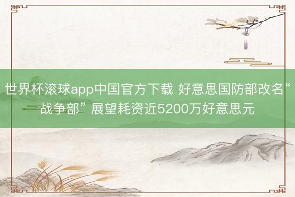 世界杯滚球app中国官方下载 好意思国防部改名“战争部” 展望耗资近5200万好意思元