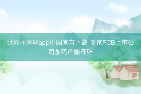 世界杯滚球app中国官方下载 多家PCB上市公司加码产能开辟