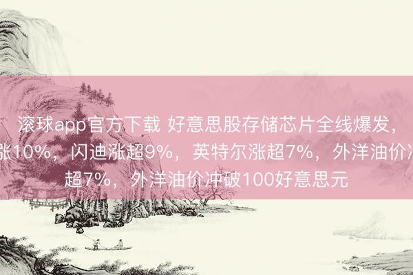 滚球app官方下载 好意思股存储芯片全线爆发，好意思光科技猛涨10%，闪迪涨超9%，英特尔涨超7%，外洋油价冲破100好意思元